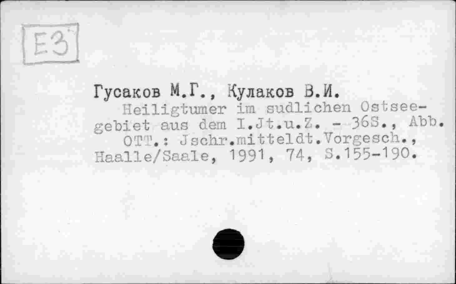 ﻿Гусаков М.Г., Кулаков В.И.
Heiligtümer im südlichen Ostseegebiet aus dem I.Jt.u.7. - ЗбЗ., Abb.
OTT.: Jschr.mitteldt.Vorgesch., Haalle/Saale, 1991, 74, S.155-190.